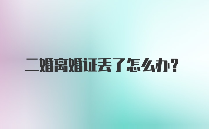 二婚离婚证丢了怎么办？