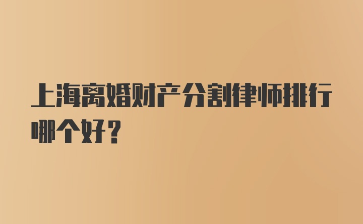 上海离婚财产分割律师排行哪个好？