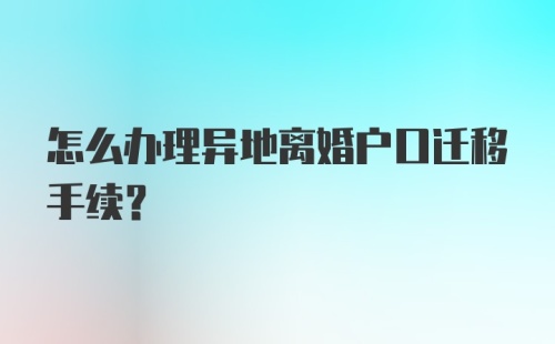 怎么办理异地离婚户口迁移手续？