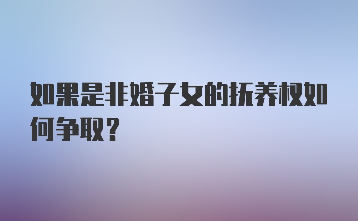 如果是非婚子女的抚养权如何争取?