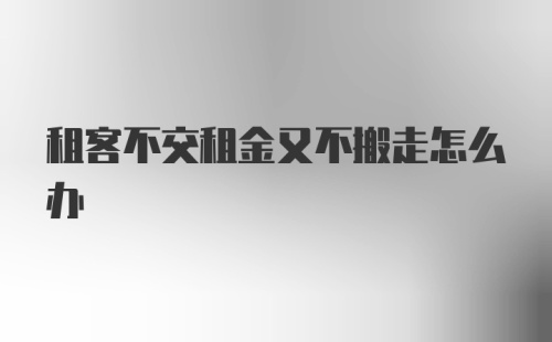 租客不交租金又不搬走怎么办