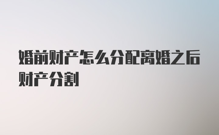 婚前财产怎么分配离婚之后财产分割