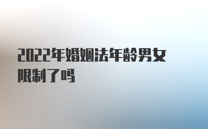 2022年婚姻法年龄男女限制了吗