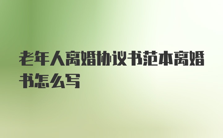 老年人离婚协议书范本离婚书怎么写