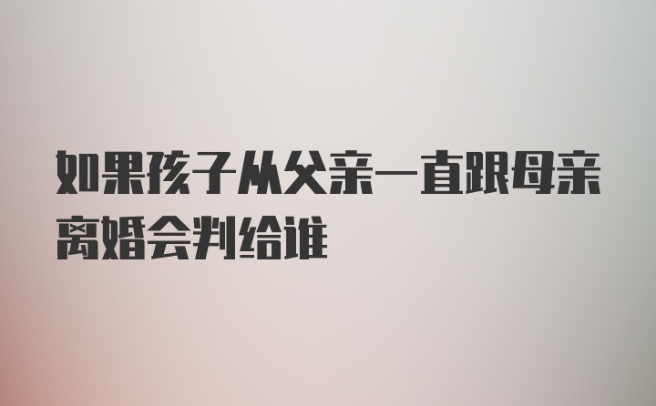 如果孩子从父亲一直跟母亲离婚会判给谁