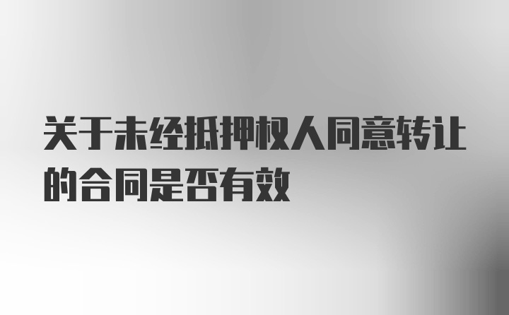 关于未经抵押权人同意转让的合同是否有效