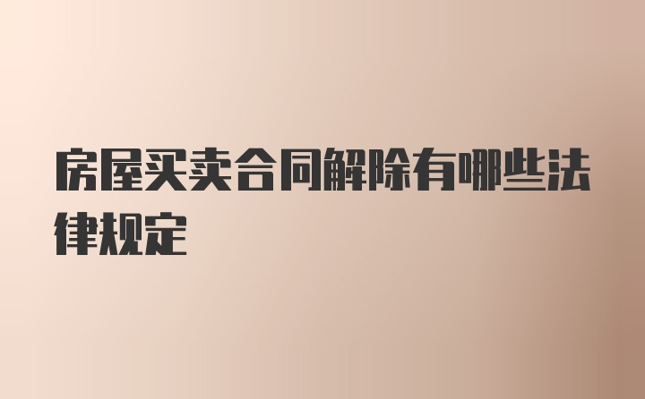 房屋买卖合同解除有哪些法律规定