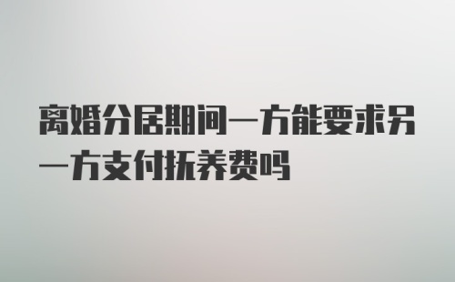 离婚分居期间一方能要求另一方支付抚养费吗