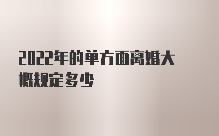 2022年的单方面离婚大概规定多少