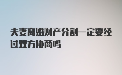 夫妻离婚财产分割一定要经过双方协商吗