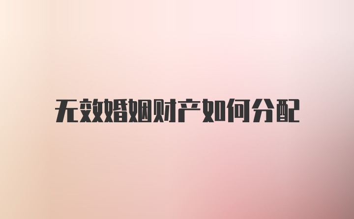 无效婚姻财产如何分配