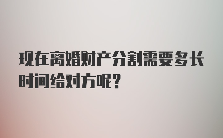 现在离婚财产分割需要多长时间给对方呢？