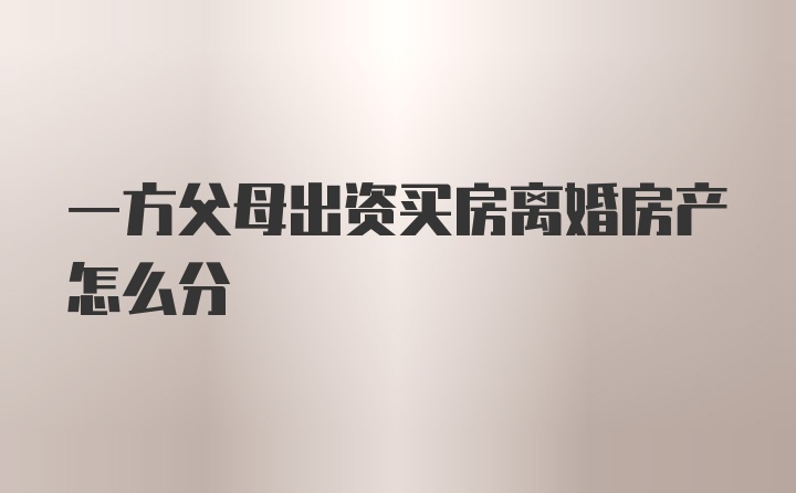 一方父母出资买房离婚房产怎么分