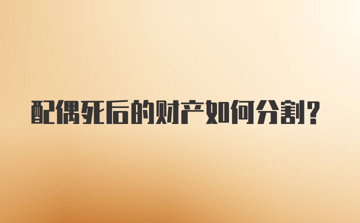 配偶死后的财产如何分割？