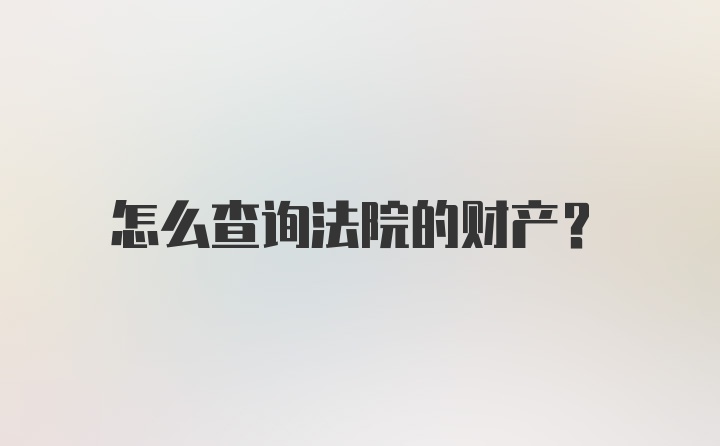 怎么查询法院的财产？