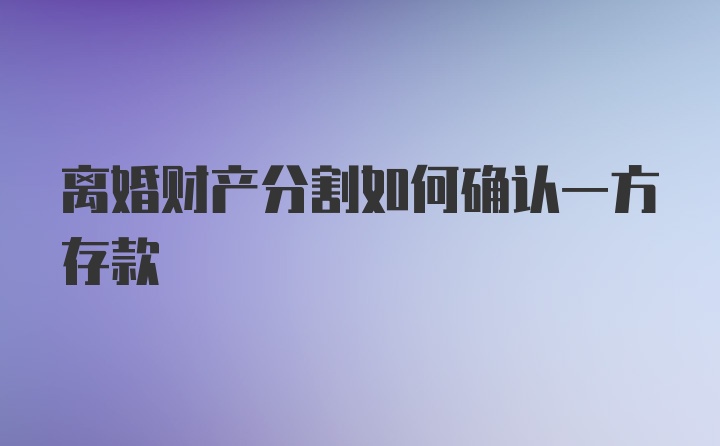 离婚财产分割如何确认一方存款