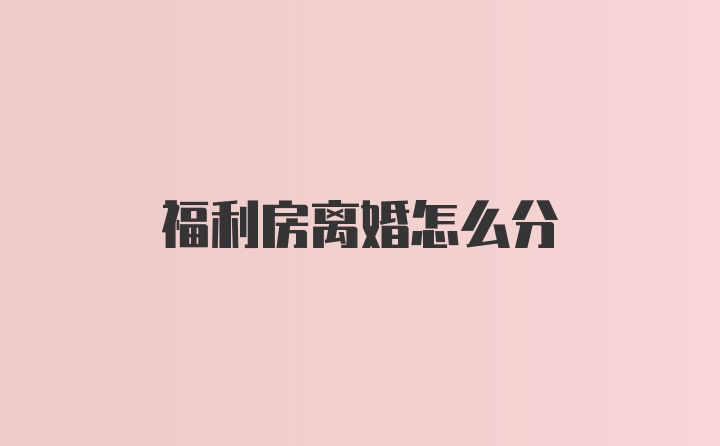 福利房离婚怎么分