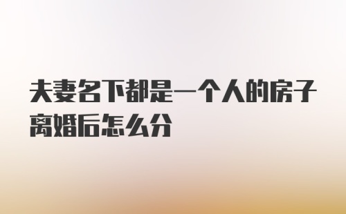 夫妻名下都是一个人的房子离婚后怎么分