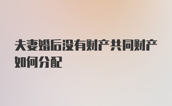 夫妻婚后没有财产共同财产如何分配