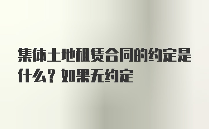 集体土地租赁合同的约定是什么？如果无约定