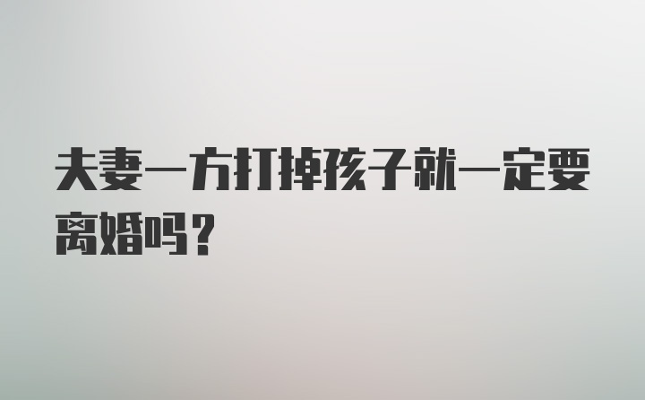 夫妻一方打掉孩子就一定要离婚吗？