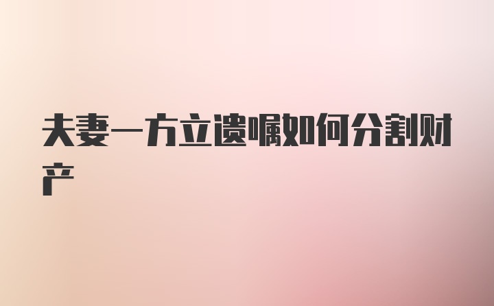 夫妻一方立遗嘱如何分割财产