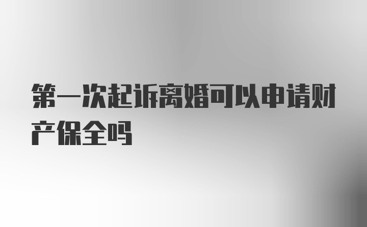 第一次起诉离婚可以申请财产保全吗