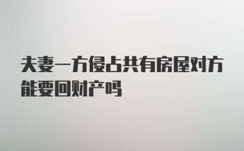 夫妻一方侵占共有房屋对方能要回财产吗