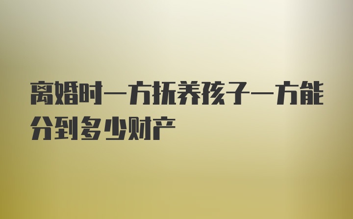 离婚时一方抚养孩子一方能分到多少财产