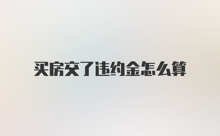 买房交了违约金怎么算