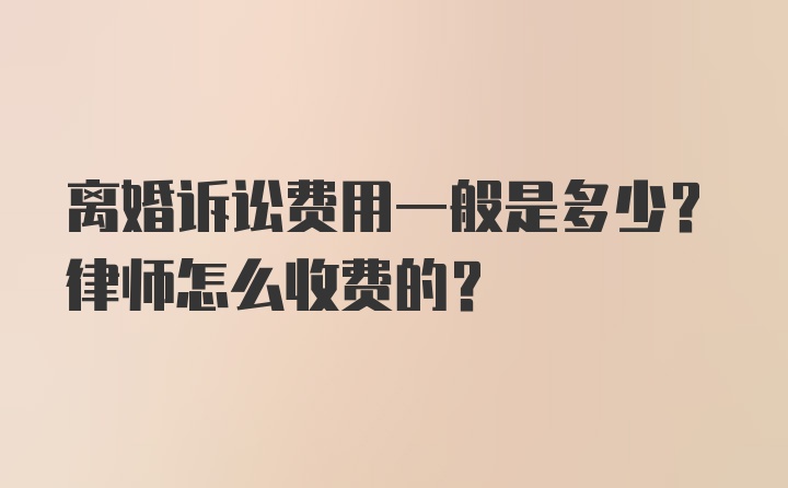 离婚诉讼费用一般是多少？律师怎么收费的？