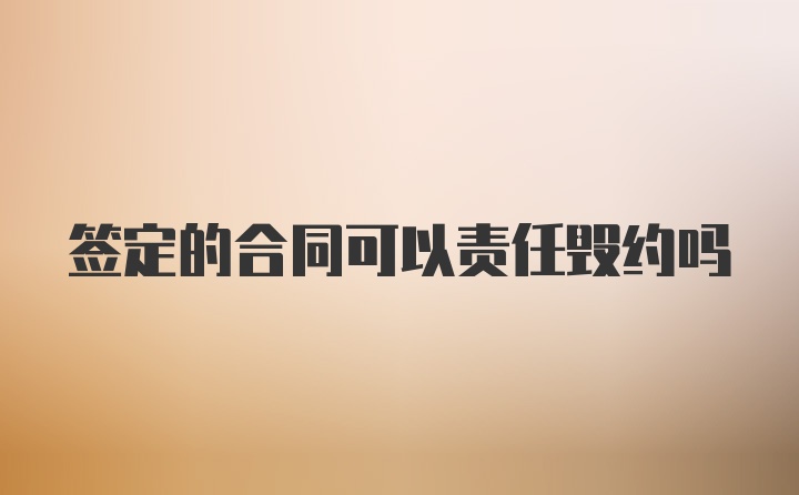 签定的合同可以责任毁约吗