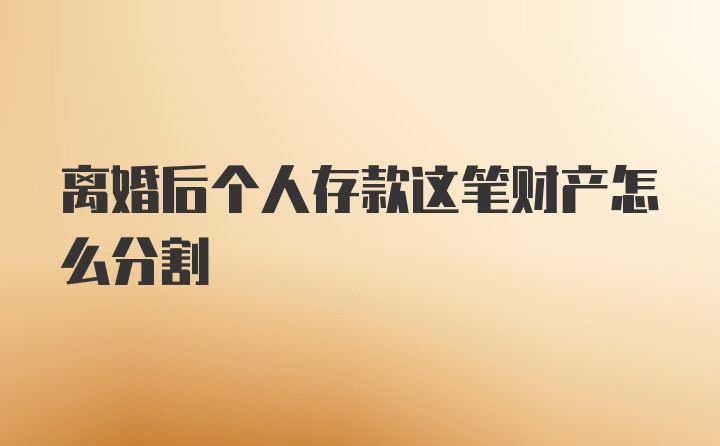 离婚后个人存款这笔财产怎么分割