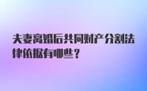 夫妻离婚后共同财产分割法律依据有哪些？