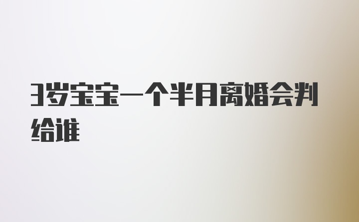 3岁宝宝一个半月离婚会判给谁