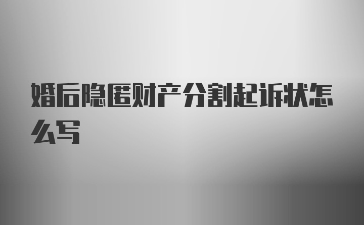 婚后隐匿财产分割起诉状怎么写