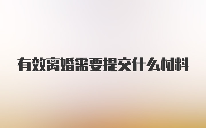 有效离婚需要提交什么材料