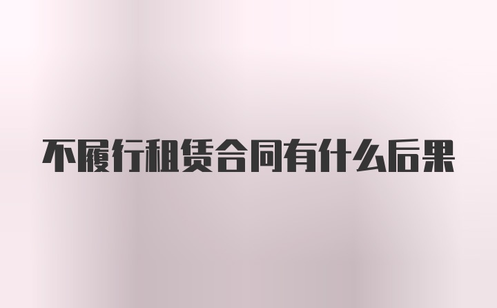 不履行租赁合同有什么后果