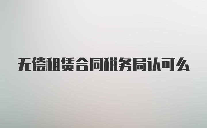 无偿租赁合同税务局认可么