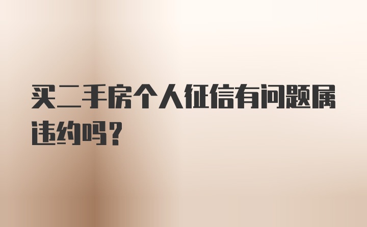 买二手房个人征信有问题属违约吗?