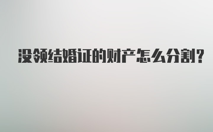 没领结婚证的财产怎么分割？