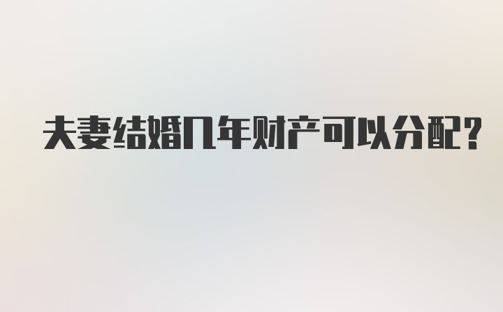 夫妻结婚几年财产可以分配？