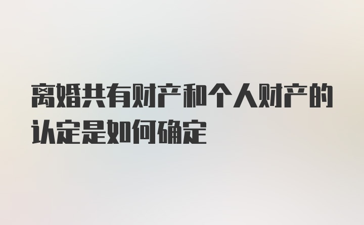 离婚共有财产和个人财产的认定是如何确定