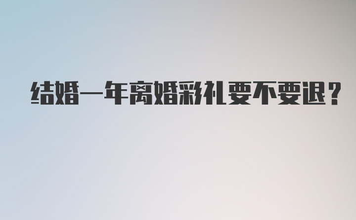 结婚一年离婚彩礼要不要退？