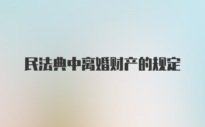 民法典中离婚财产的规定