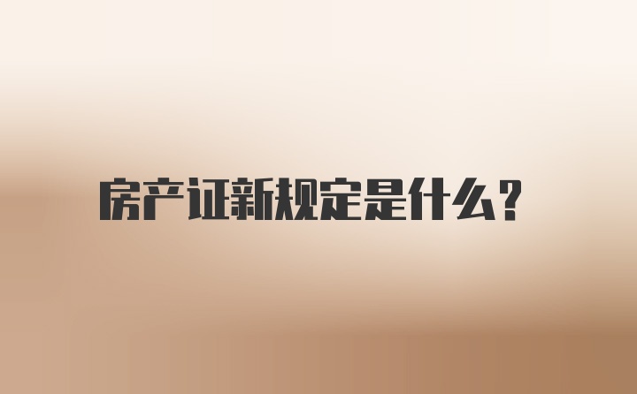 房产证新规定是什么？