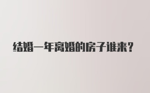 结婚一年离婚的房子谁来？