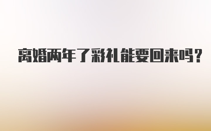 离婚两年了彩礼能要回来吗？