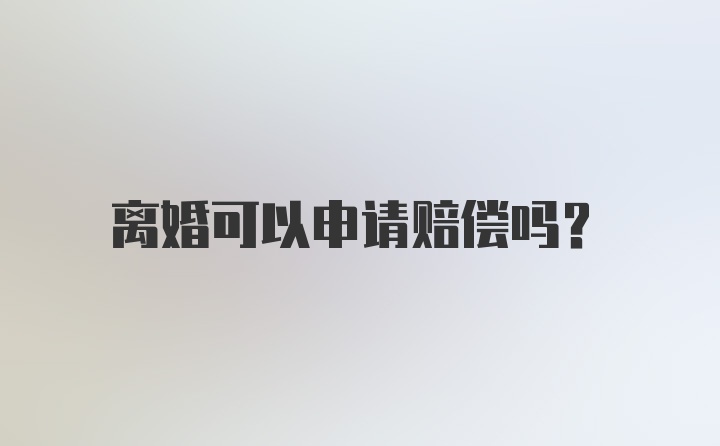 离婚可以申请赔偿吗？