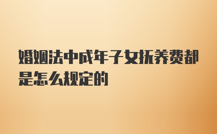 婚姻法中成年子女抚养费都是怎么规定的